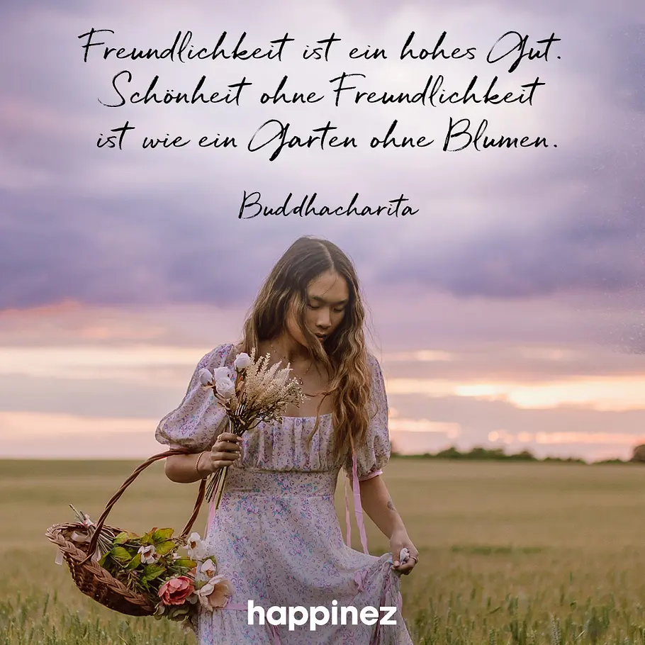 Freundlichkeit ist ein hohes Gut. Schönheit ohne Freundlichkeit ist wie ein Garten ohne Blumen. 