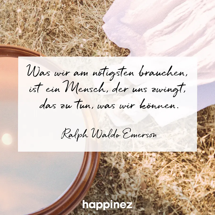 Was wir am nötigtsen brauchen, ist ein Mensch, der uns zwingt, das zu tun, was wir können.